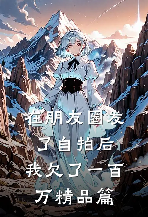 在朋友圈发了自拍后，我欠了一百万精品篇