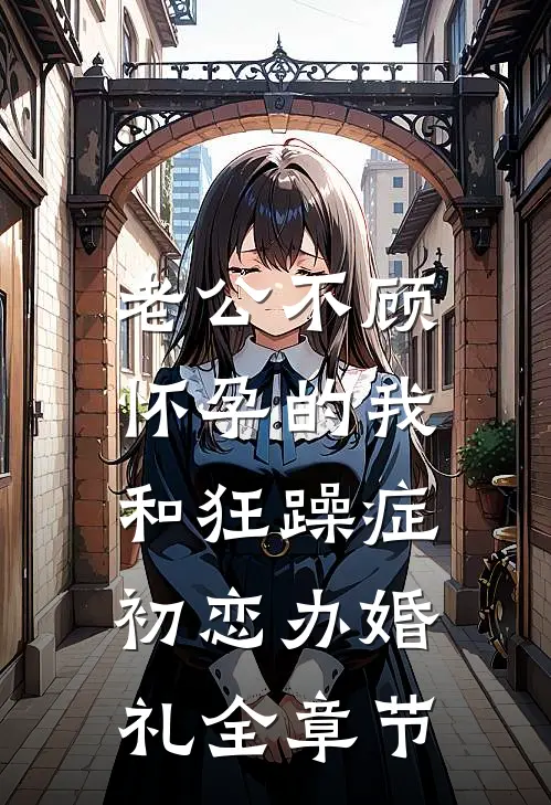 老公不顾怀孕的我，和狂躁症初恋办婚礼全章节