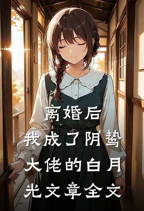 离婚后，我成了阴鸷大佬的白月光文章全文