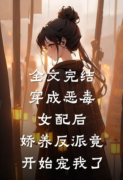 全文完结穿成恶毒女配后，娇养反派竟开始宠我了