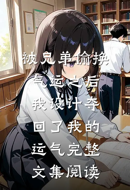 被兄弟偷换气运之后，我设计夺回了我的运气完整文集阅读