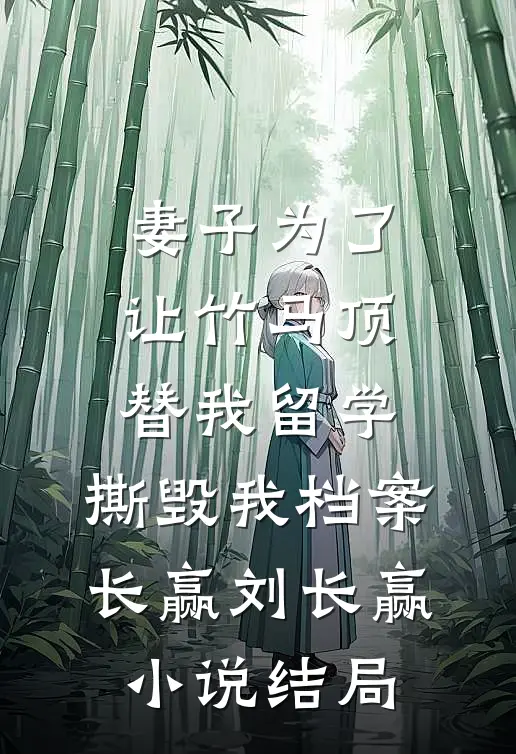 妻子为了让竹马顶替我留学，撕毁我档案长赢刘长赢小说结局