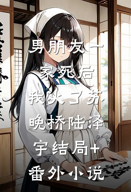 男朋友一家死后，我火了苏晚桥陆泽宇结局+番外小说