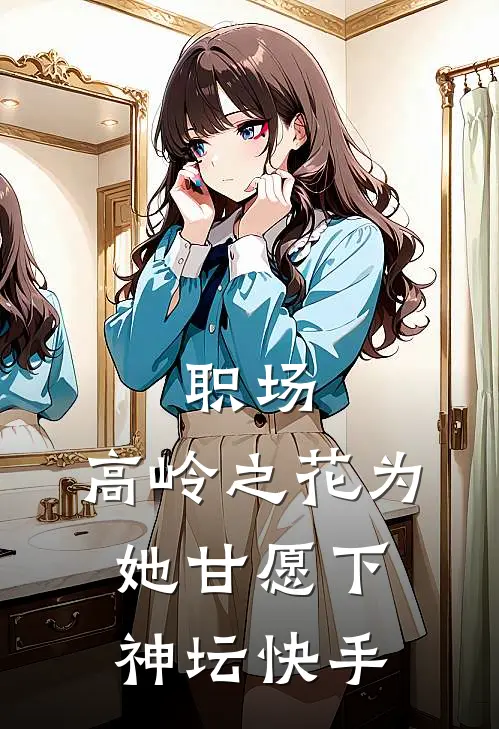 职场：高岭之花为她甘愿下神坛快手