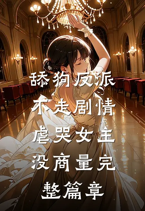 舔狗反派不走剧情，虐哭女主没商量完整篇章