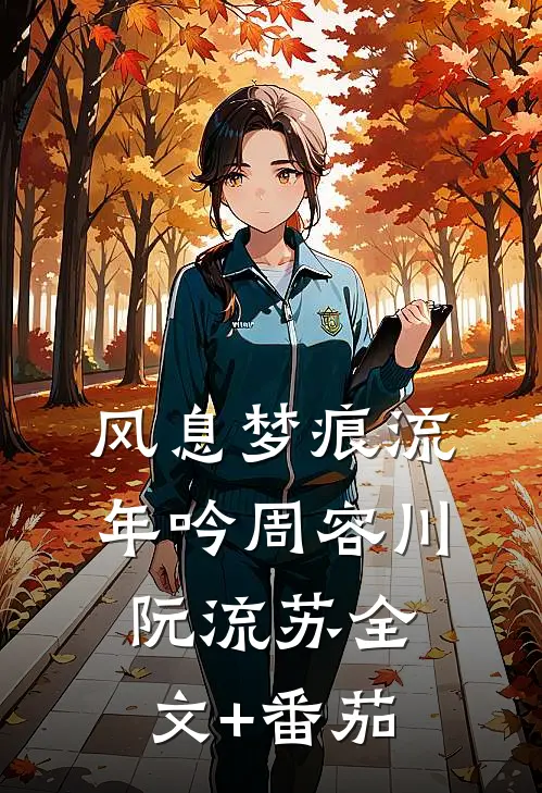 风息梦痕流年吟周容川阮流苏全文+番茄