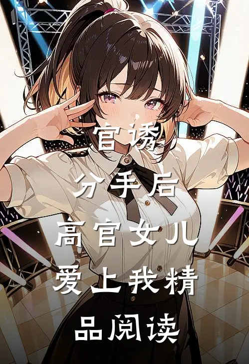 官诱：分手后，高官女儿爱上我精品阅读