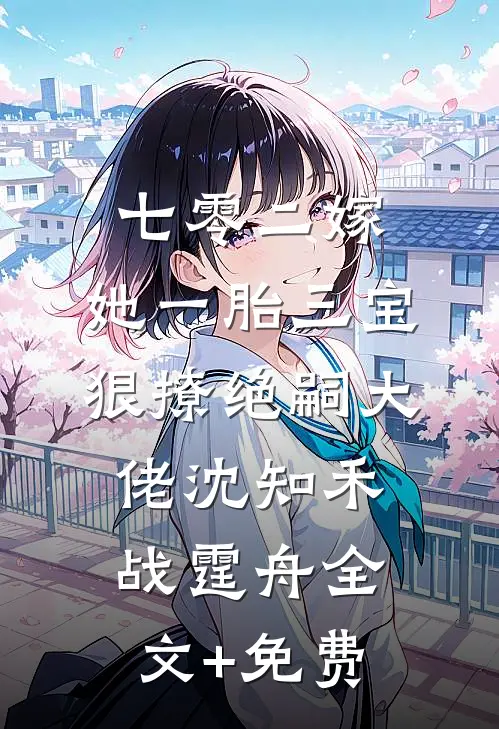 七零二嫁，她一胎三宝狠撩绝嗣大佬沈知禾战霆舟全文+免费