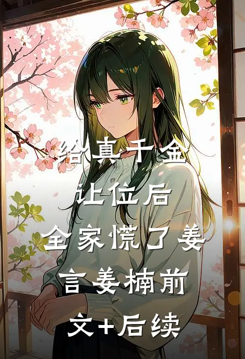 给真千金让位后，全家慌了姜言姜楠前文+后续