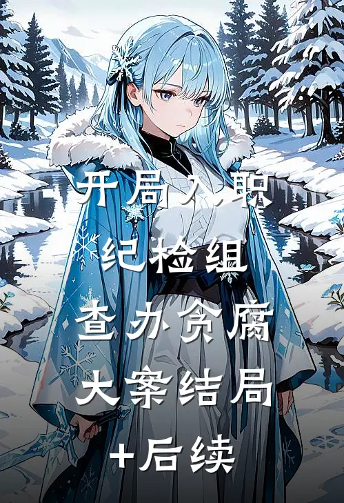 开局入职纪检组，查办贪腐大案结局+后续