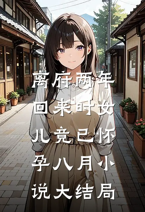 离府两年，回来时女儿竟已怀孕八月小说大结局