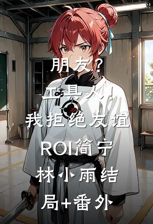 朋友？工具人！：我拒绝友谊ROI简宁林小雨结局+番外