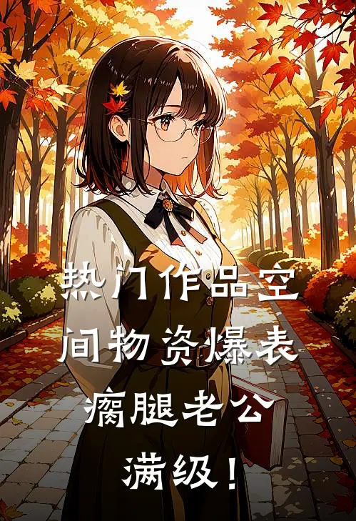 热门作品空间物资爆表，瘸腿老公满级！