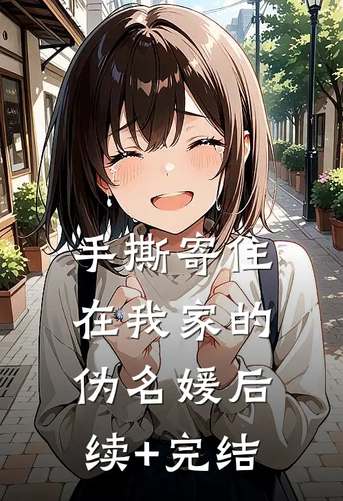 手撕寄住在我家的伪名媛后续+完结