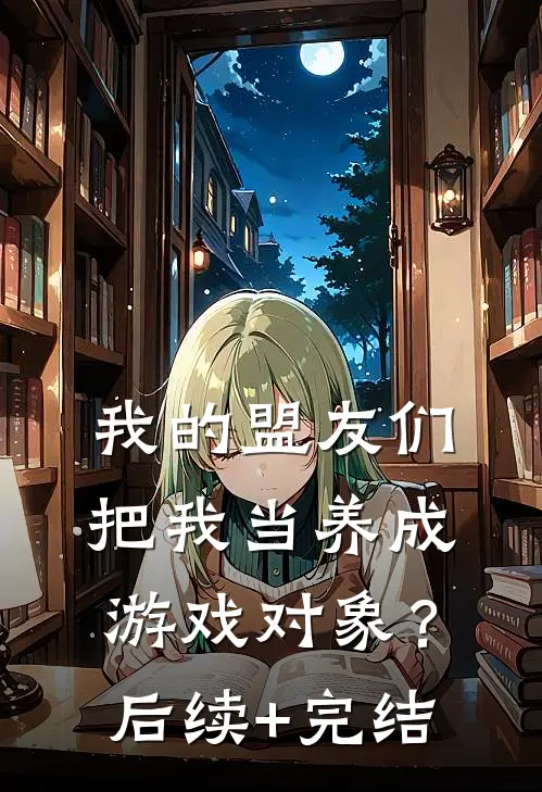我的盟友们，把我当养成游戏对象？后续+完结