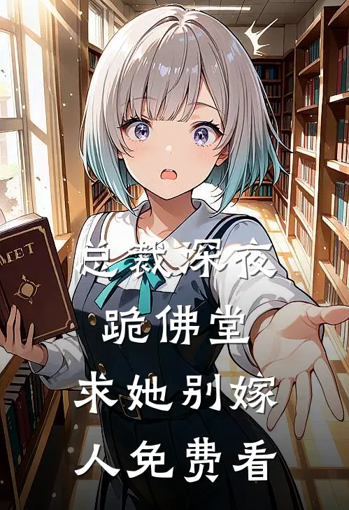 总裁深夜跪佛堂：求她别嫁人免费看