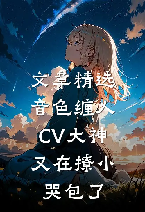 文章精选音色缠人：CV大神又在撩小哭包了