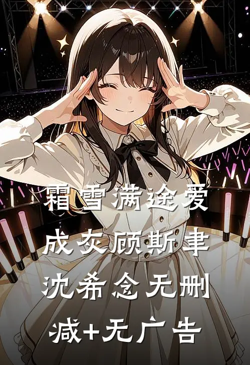 霜雪满途爱成灰顾斯聿沈希念无删减+无广告