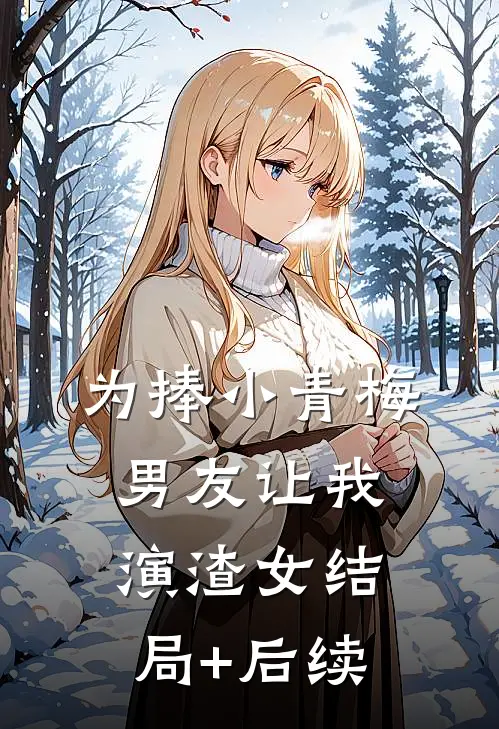 为捧小青梅，男友让我演渣女结局+后续