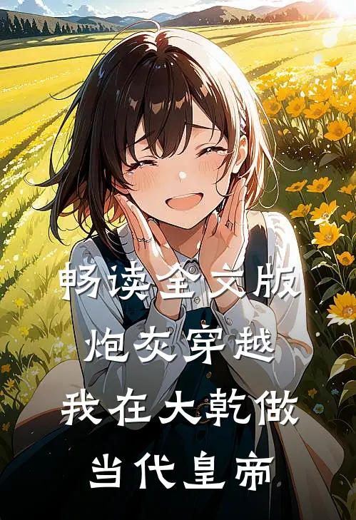 畅读全文版炮灰穿越，我在大乾做当代皇帝