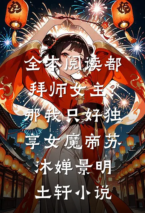 全本阅读都拜师女主?那我只好独享女魔帝苏沐婵景明土轩小说