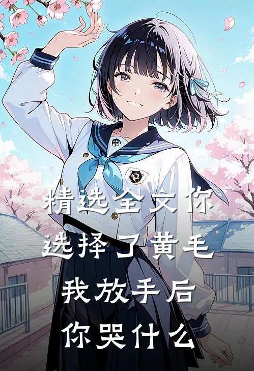 精选全文你选择了黄毛我放手后你哭什么
