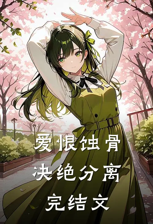 爱恨蚀骨，决绝分离完结文