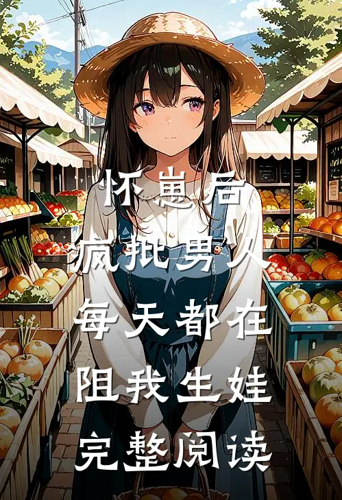 怀崽后，疯批男人每天都在阻我生娃完整阅读