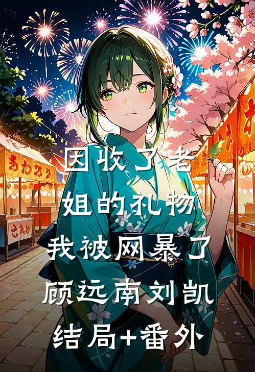因收了老姐的礼物，我被网暴了顾远南刘凯结局+番外