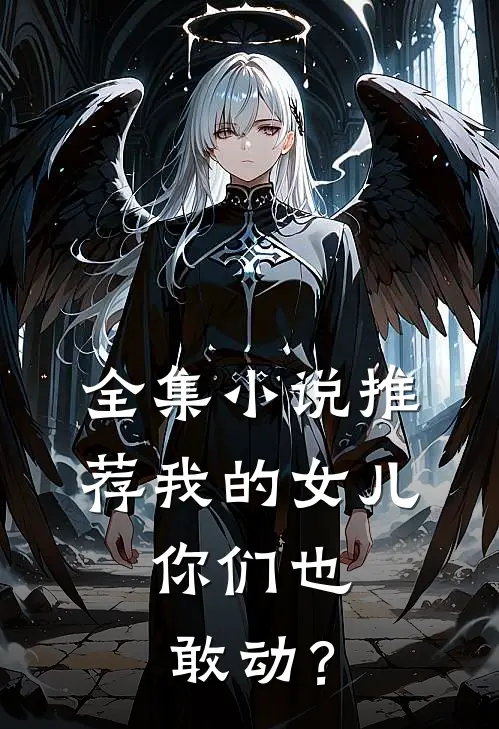 全集小说推荐我的女儿，你们也敢动？
