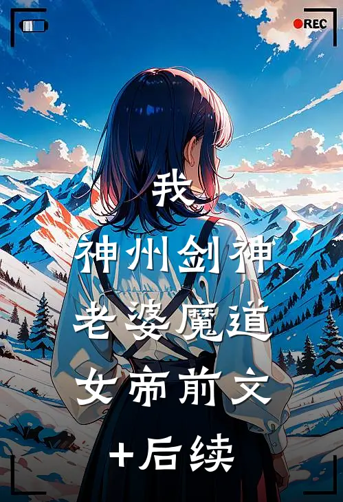 我，神州剑神，老婆魔道女帝前文+后续