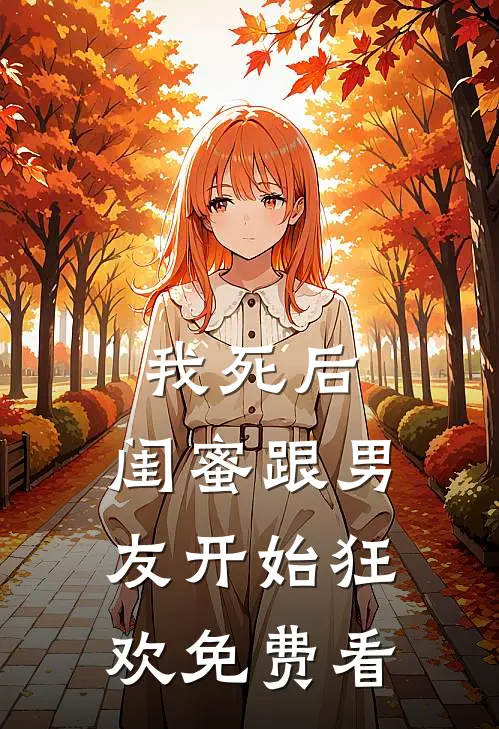 我死后，闺蜜跟男友开始狂欢免费看
