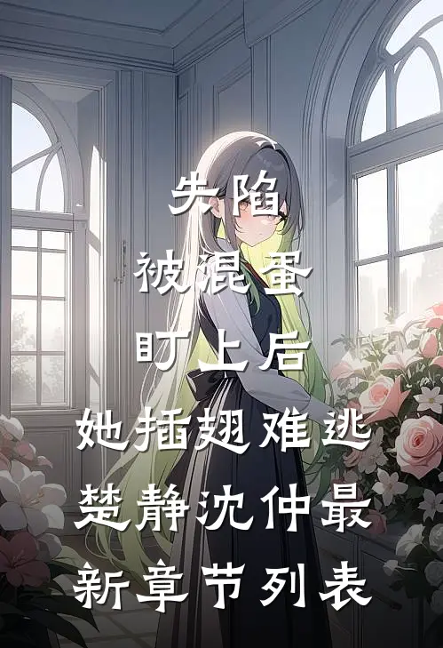 失陷：被混蛋盯上后，她插翅难逃楚静沈仲最新章节列表