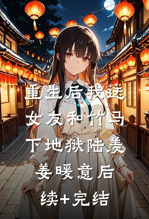 重生后我送女友和竹马下地狱陆羡姜暖意后续+完结