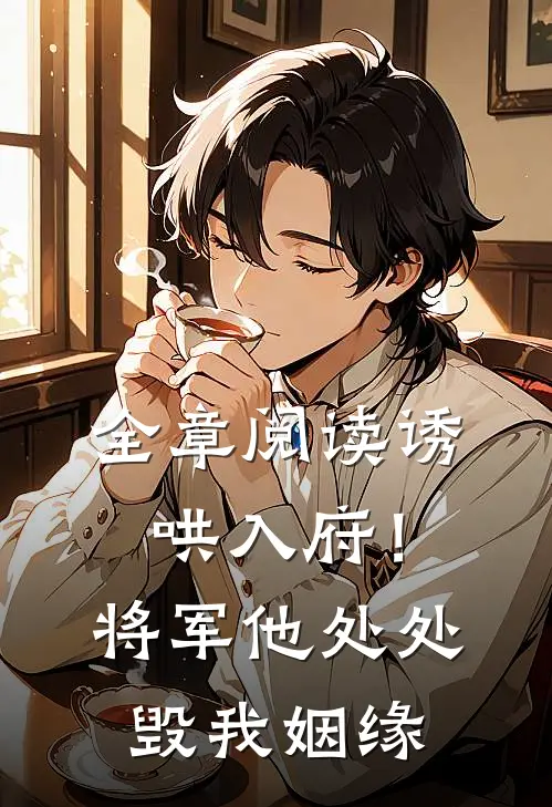 全章阅读诱哄入府！将军他处处毁我姻缘