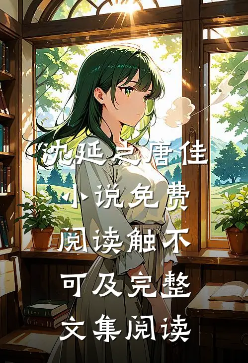 沈延之唐佳小说免费阅读触不可及完整文集阅读