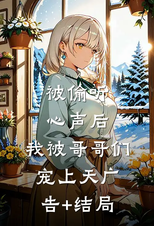 被偷听心声后，我被哥哥们宠上天广告+结局