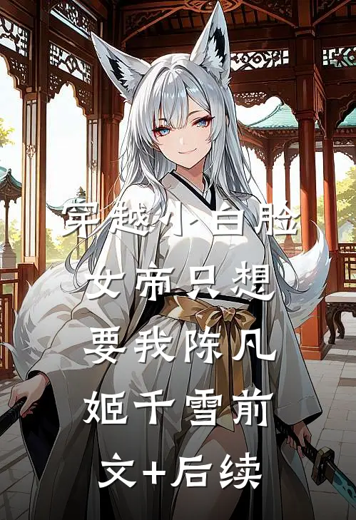 穿越小白脸，女帝只想要我陈凡姬千雪前文+后续