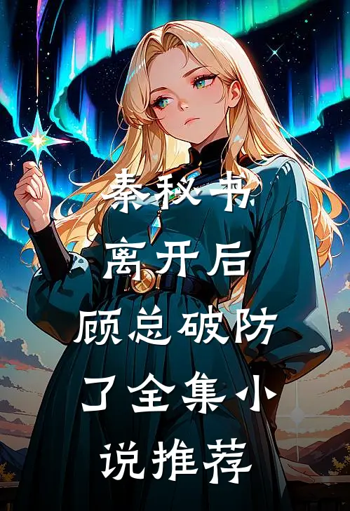 秦秘书离开后，顾总破防了全集小说推荐
