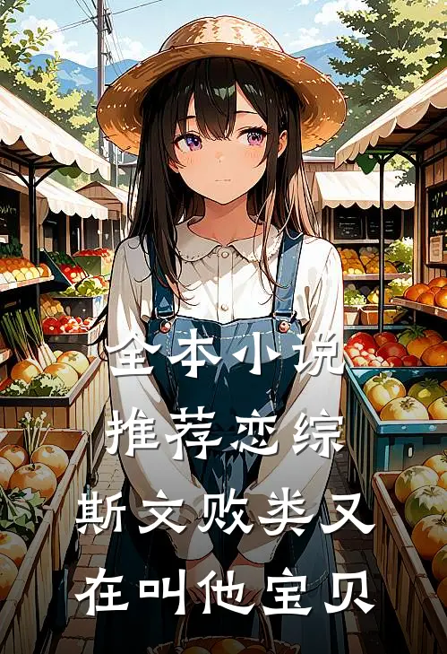 全本小说推荐恋综：斯文败类又在叫他宝贝
