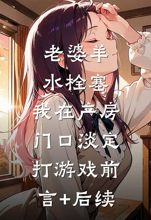 老婆羊水栓塞，我在产房门口淡定打游戏前言+后续