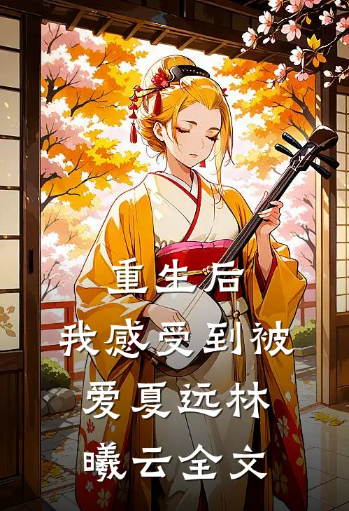 重生后,我感受到被爱夏远林曦云全文免费阅读