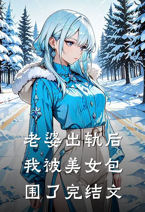 老婆出轨后，我被美女包围了完结文