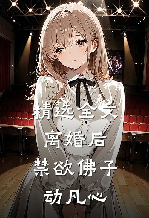 精选全文离婚后，禁欲佛子动凡心