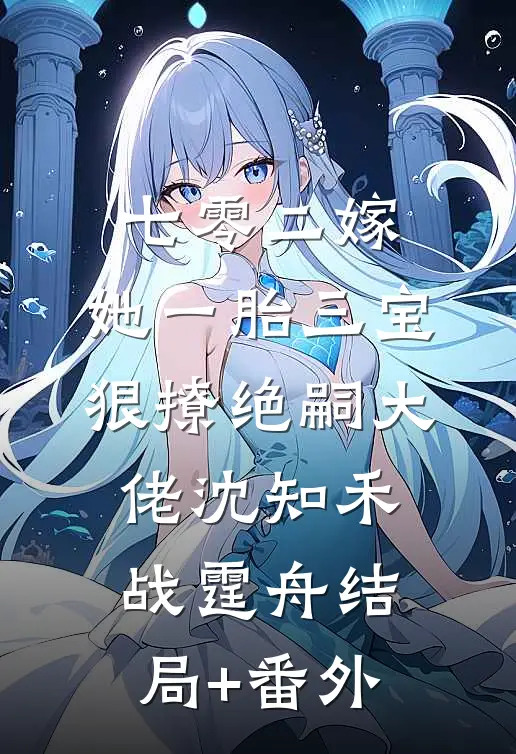七零二嫁，她一胎三宝狠撩绝嗣大佬沈知禾战霆舟结局+番外