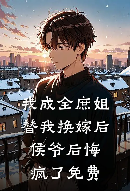 我成全庶姐替我换嫁后,侯爷后悔疯了免费
