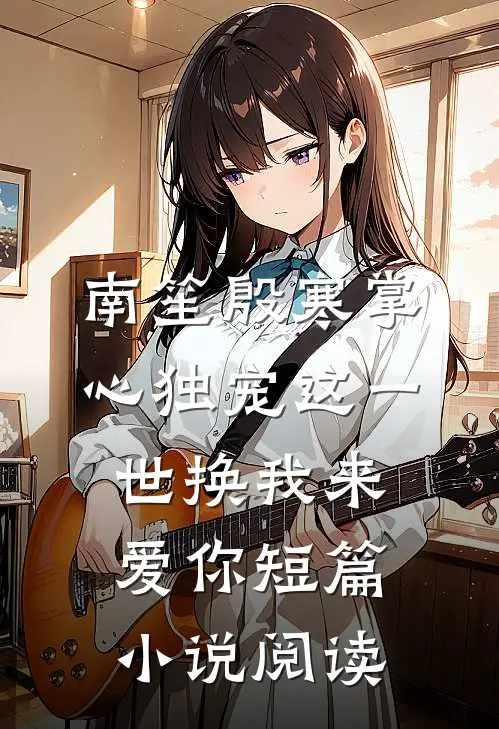 南笙殷寒掌心独宠这一世换我来爱你短篇小说阅读