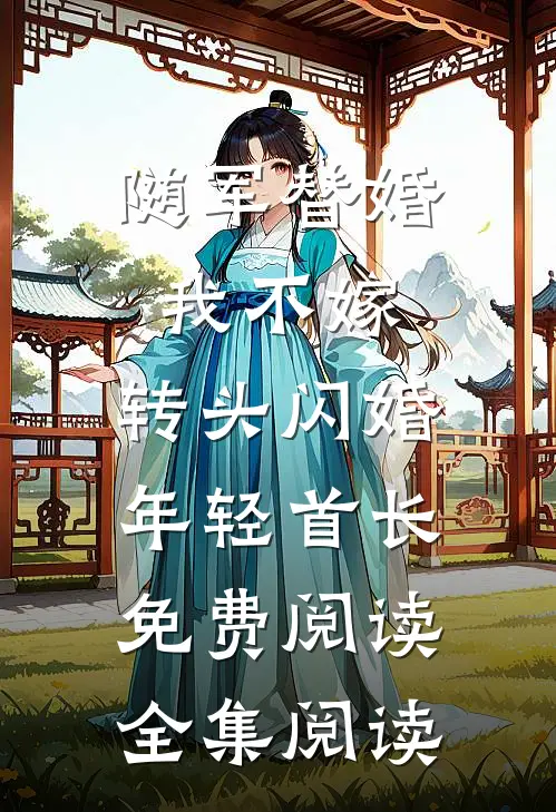 随军替婚我不嫁,转头闪婚年轻首长免费阅读全集阅读
