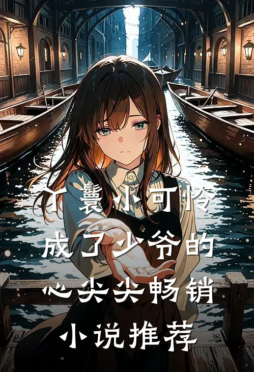 丫鬟小可怜成了少爷的心尖尖畅销小说推荐