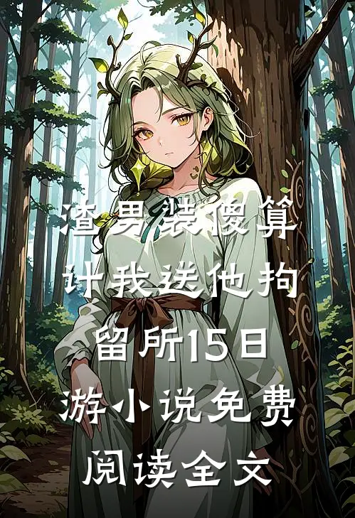 渣男装傻算计我送他拘留所15日游小说免费阅读全文